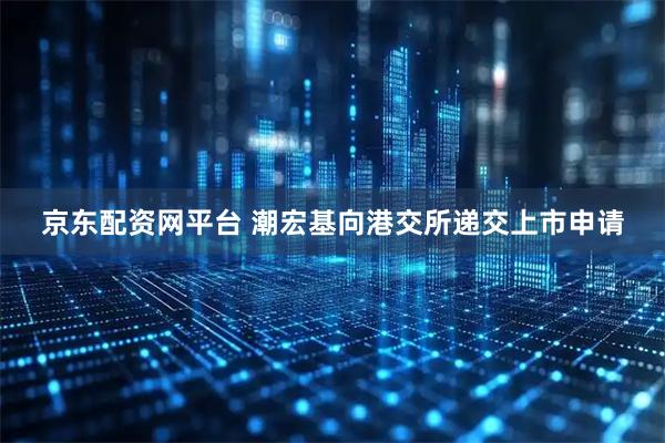 京东配资网平台 潮宏基向港交所递交上市申请