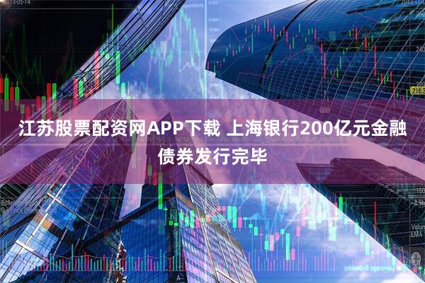 江苏股票配资网APP下载 上海银行200亿元金融债券发行完毕