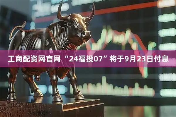 工商配资网官网 “24福投07”将于9月23日付息