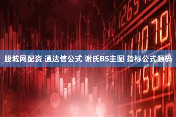 股城网配资 通达信公式 谢氏BS主图 指标公式源码