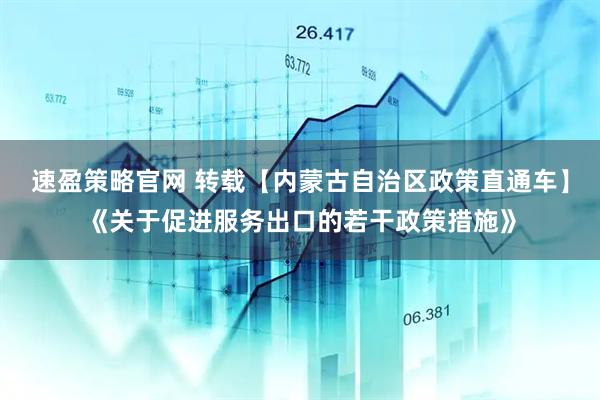 速盈策略官网 转载【内蒙古自治区政策直通车】《关于促进服务出口的若干政策措施》
