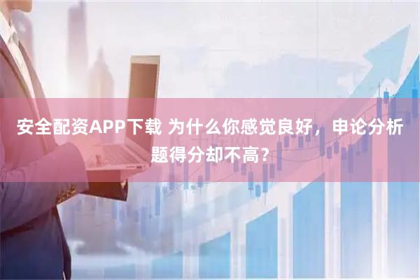 安全配资APP下载 为什么你感觉良好，申论分析题得分却不高？