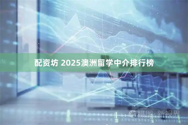 配资坊 2025澳洲留学中介排行榜