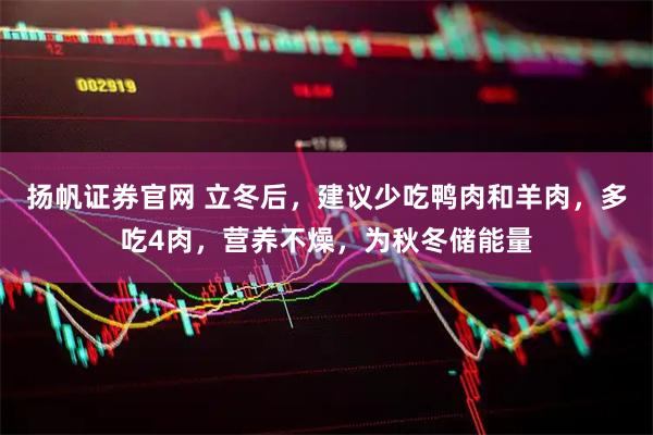 扬帆证券官网 立冬后，建议少吃鸭肉和羊肉，多吃4肉，营养不燥，为秋冬储能量