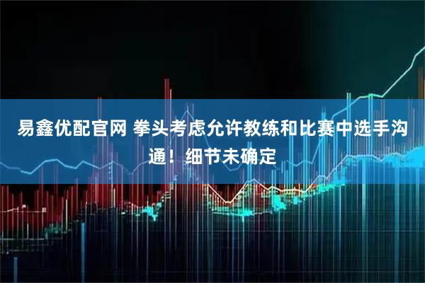 易鑫优配官网 拳头考虑允许教练和比赛中选手沟通！细节未确定