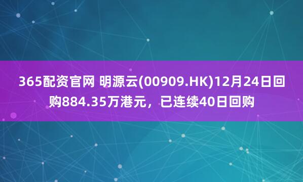 365配资官网 明源云(00909.HK)12月24日回购884.35万港元，已连续40日回购