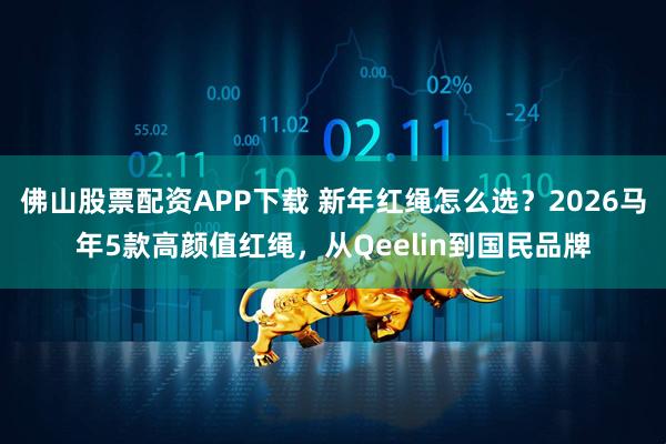 佛山股票配资APP下载 新年红绳怎么选？2026马年5款高颜值红绳，从Qeelin到国民品牌