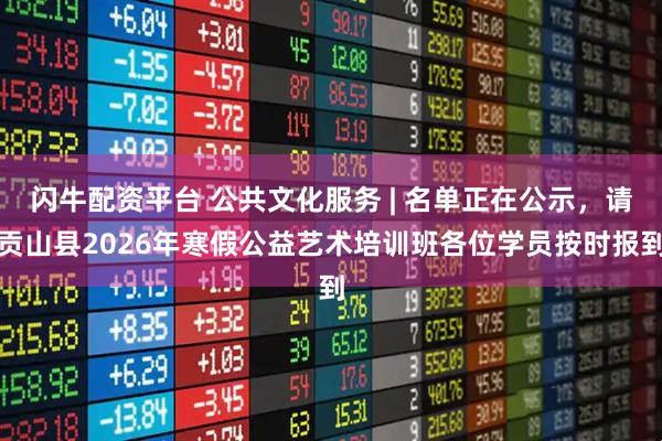 闪牛配资平台 公共文化服务 | 名单正在公示，请贡山县2026年寒假公益艺术培训班各位学员按时报到