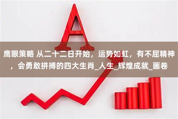 鹰眼策略 从二十二日开始，运势如虹，有不屈精神，会勇敢拼搏的四大生肖_人生_辉煌成就_画卷