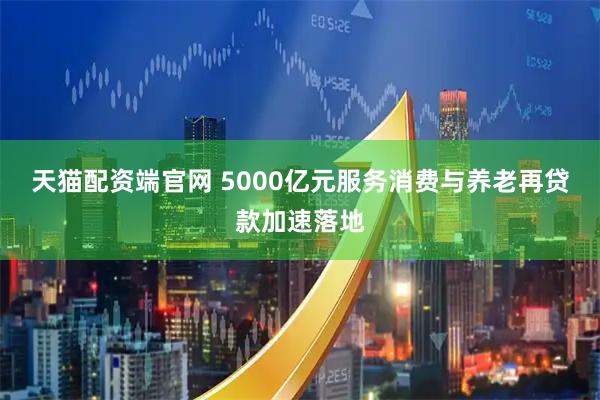 天猫配资端官网 5000亿元服务消费与养老再贷款加速落地