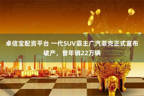 卓信宝配资平台 一代SUV霸主广汽菲克正式宣布破产，曾年销22万辆