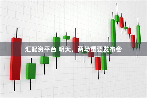汇配资平台 明天，两场重要发布会