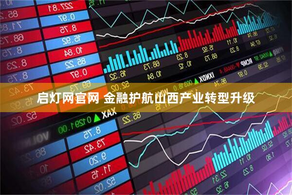 启灯网官网 金融护航山西产业转型升级