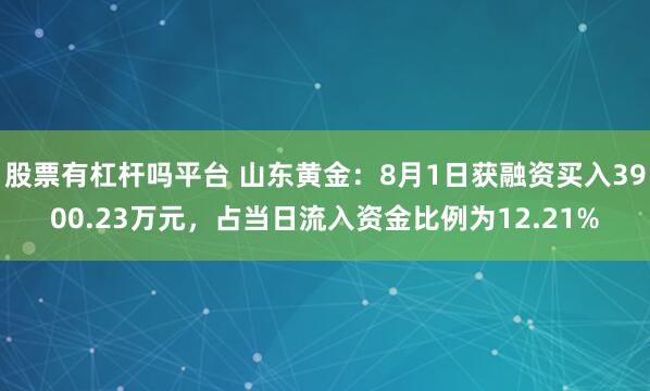 股票有杠杆吗平台 山东黄金：8月1日获融资买入3900.23万元，占当日流入资金比例为12.21%