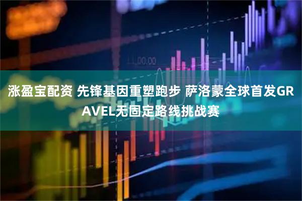 涨盈宝配资 先锋基因重塑跑步 萨洛蒙全球首发GRAVEL无固定路线挑战赛