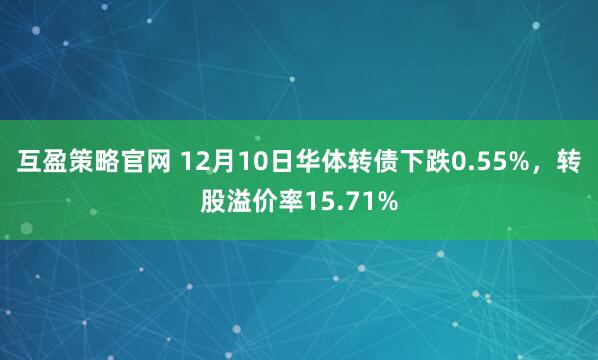 互盈策略官网 12月10日华体转债下跌0.55%，转股溢价率15.71%